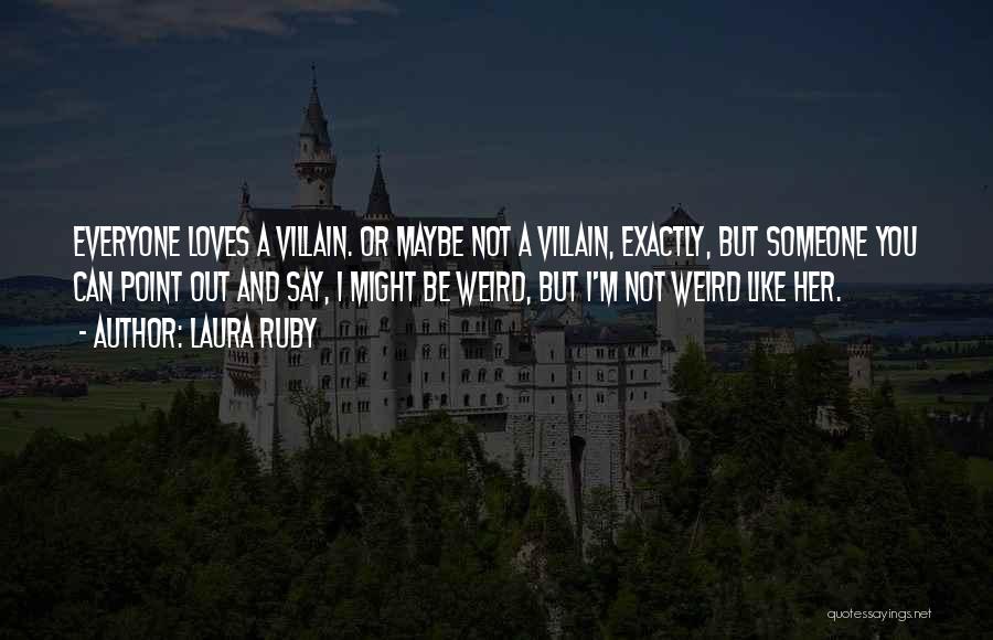 Laura Ruby Quotes: Everyone Loves A Villain. Or Maybe Not A Villain, Exactly, But Someone You Can Point Out And Say, I Might