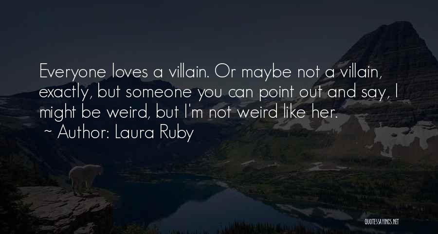 Laura Ruby Quotes: Everyone Loves A Villain. Or Maybe Not A Villain, Exactly, But Someone You Can Point Out And Say, I Might