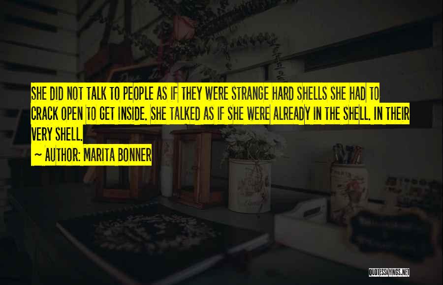 Marita Bonner Quotes: She Did Not Talk To People As If They Were Strange Hard Shells She Had To Crack Open To Get