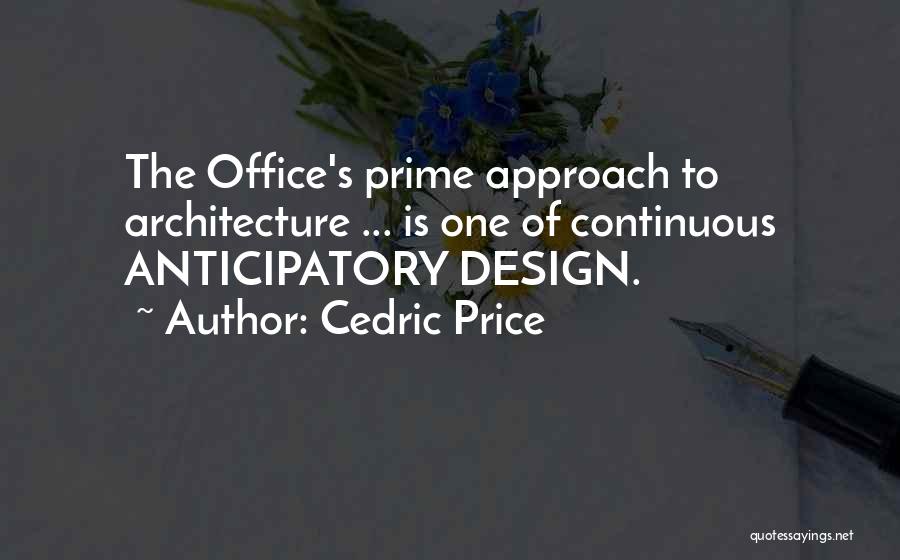 Cedric Price Quotes: The Office's Prime Approach To Architecture ... Is One Of Continuous Anticipatory Design.