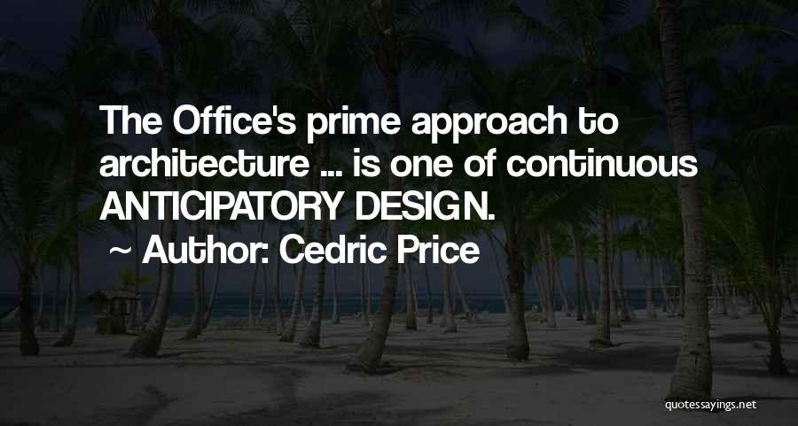 Cedric Price Quotes: The Office's Prime Approach To Architecture ... Is One Of Continuous Anticipatory Design.
