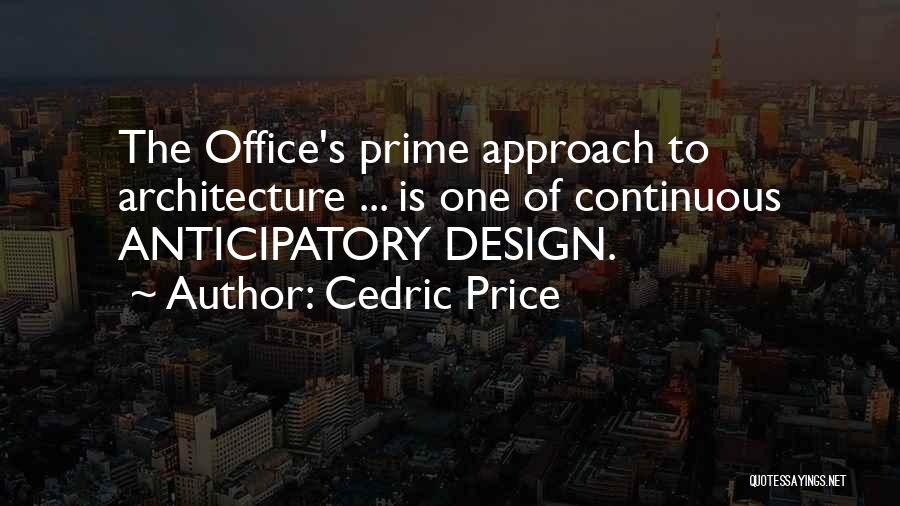 Cedric Price Quotes: The Office's Prime Approach To Architecture ... Is One Of Continuous Anticipatory Design.