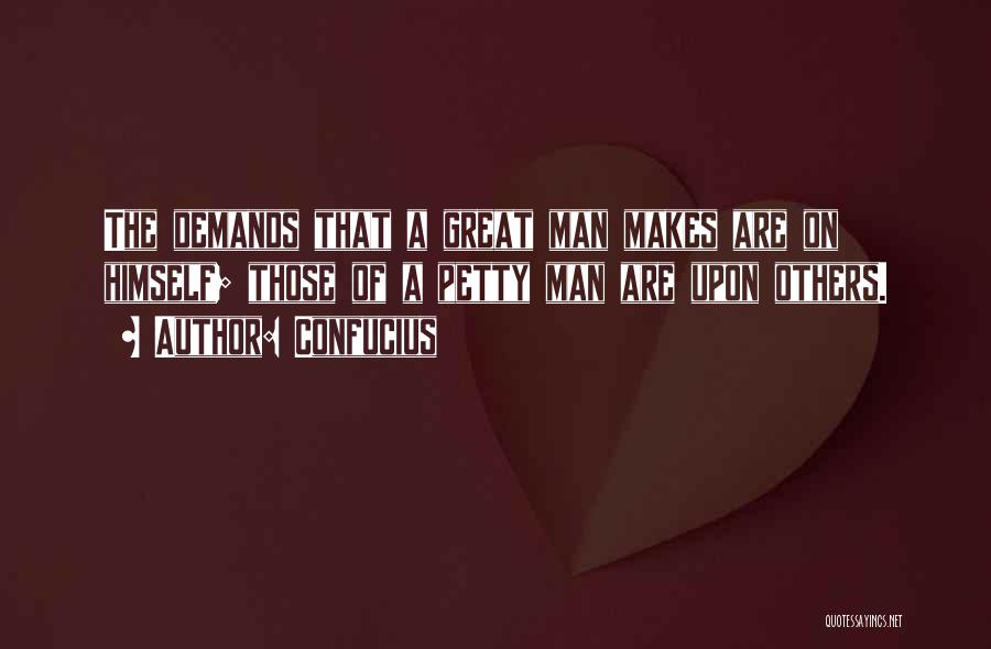 Confucius Quotes: The Demands That A Great Man Makes Are On Himself; Those Of A Petty Man Are Upon Others.