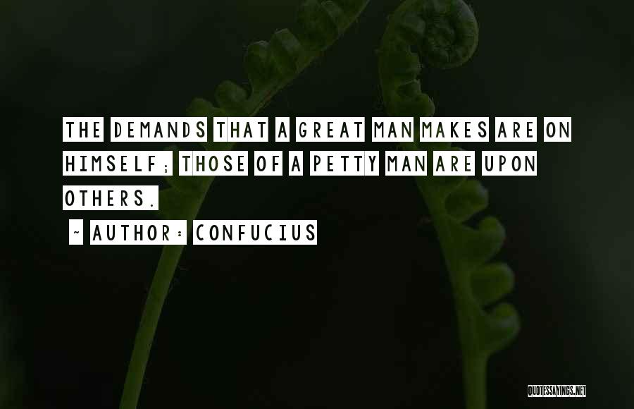 Confucius Quotes: The Demands That A Great Man Makes Are On Himself; Those Of A Petty Man Are Upon Others.