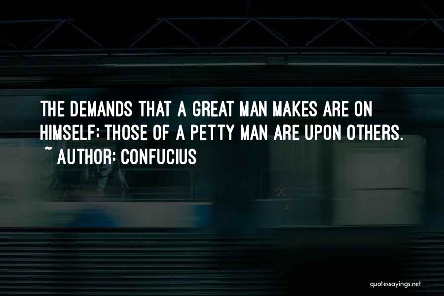 Confucius Quotes: The Demands That A Great Man Makes Are On Himself; Those Of A Petty Man Are Upon Others.