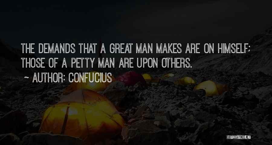 Confucius Quotes: The Demands That A Great Man Makes Are On Himself; Those Of A Petty Man Are Upon Others.