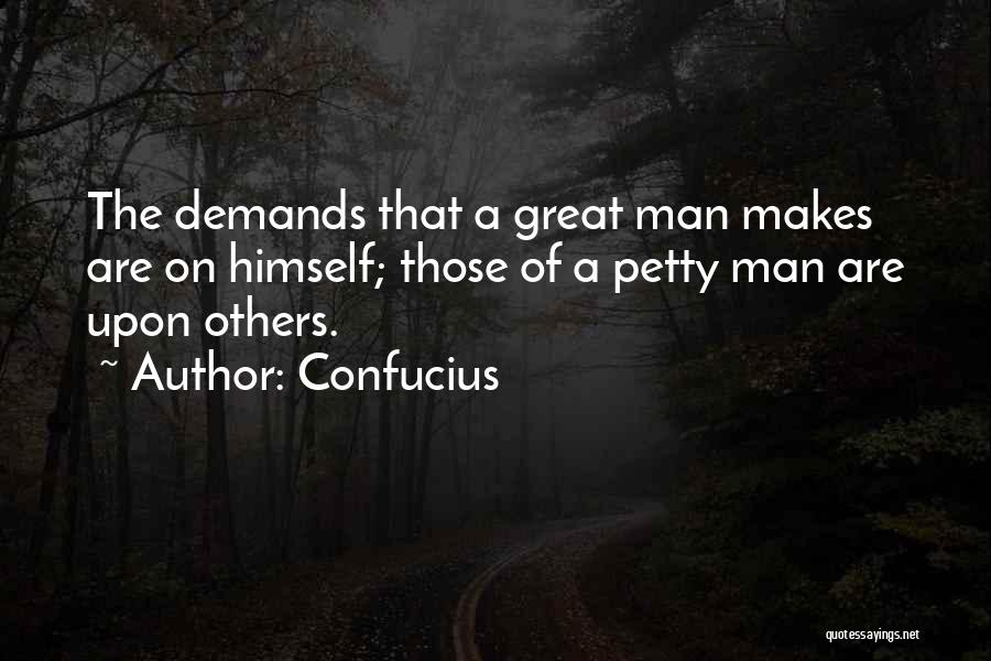 Confucius Quotes: The Demands That A Great Man Makes Are On Himself; Those Of A Petty Man Are Upon Others.