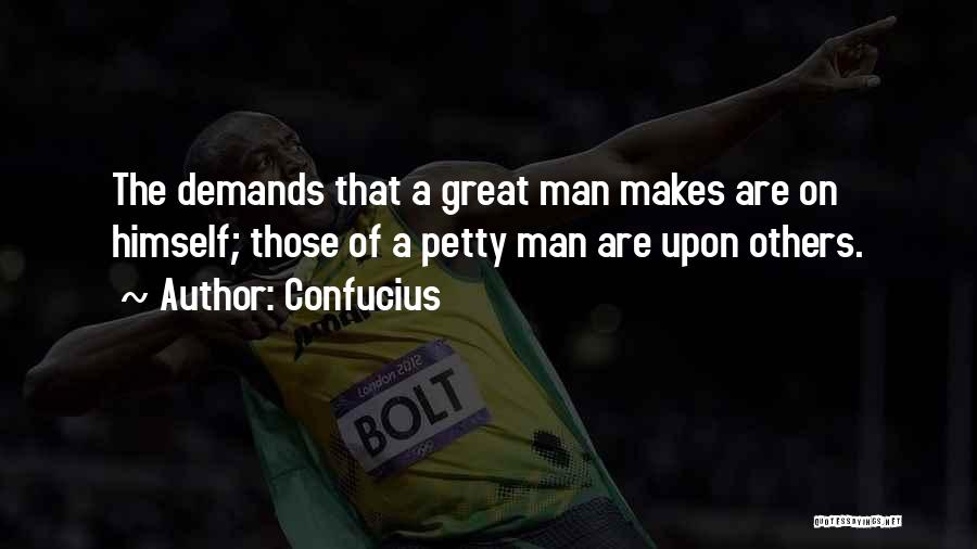 Confucius Quotes: The Demands That A Great Man Makes Are On Himself; Those Of A Petty Man Are Upon Others.