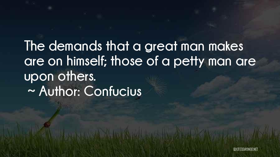 Confucius Quotes: The Demands That A Great Man Makes Are On Himself; Those Of A Petty Man Are Upon Others.