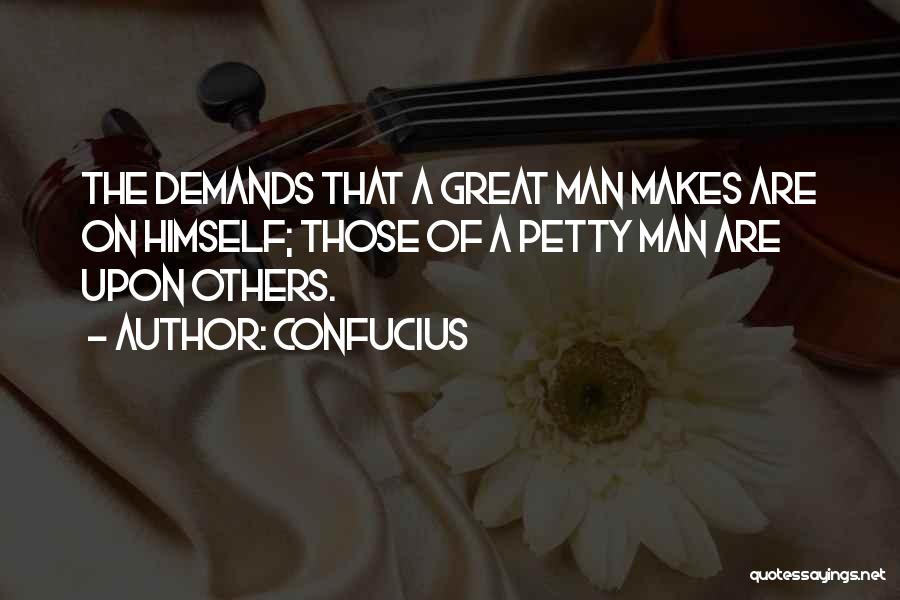 Confucius Quotes: The Demands That A Great Man Makes Are On Himself; Those Of A Petty Man Are Upon Others.
