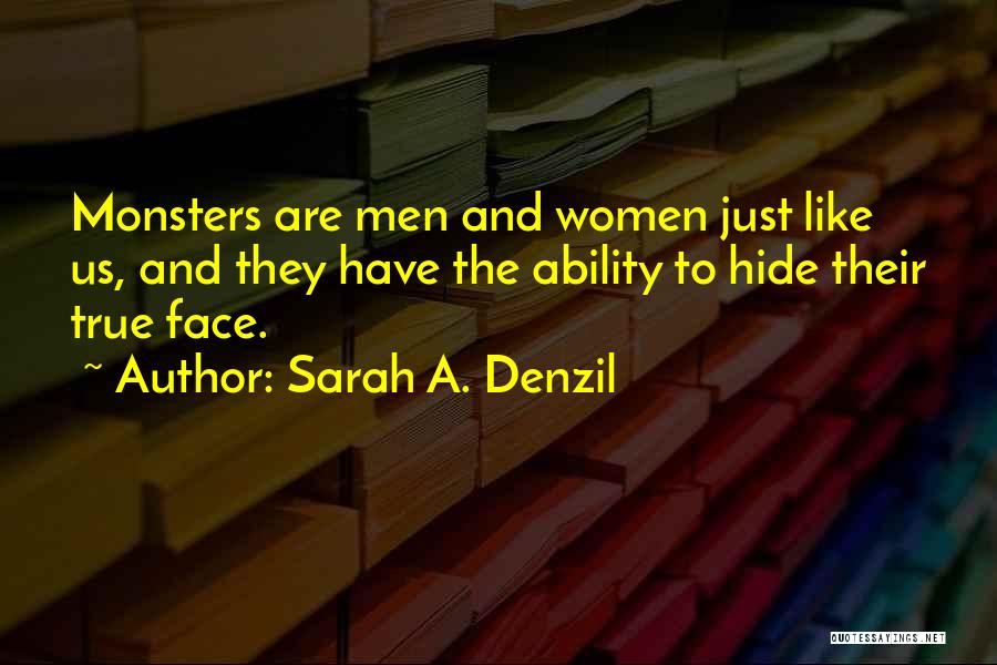 Sarah A. Denzil Quotes: Monsters Are Men And Women Just Like Us, And They Have The Ability To Hide Their True Face.