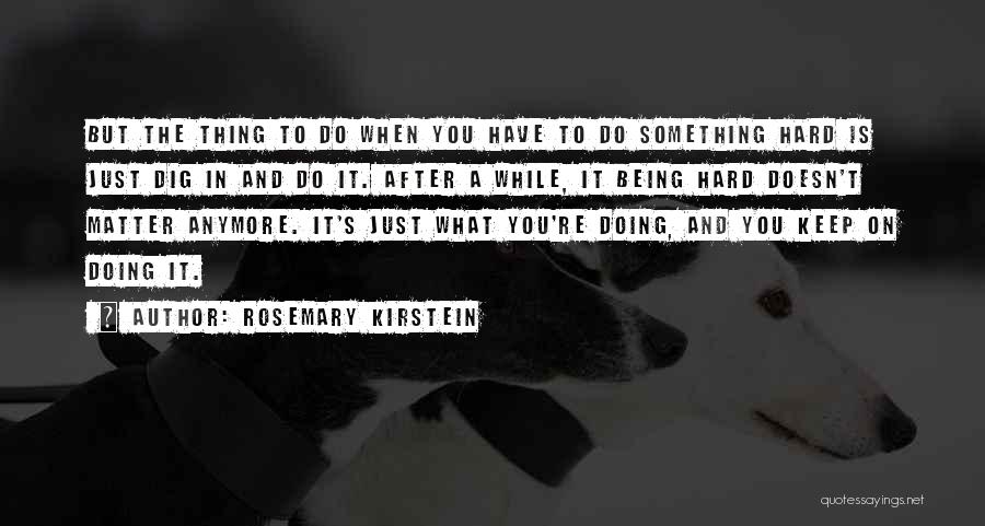 Rosemary Kirstein Quotes: But The Thing To Do When You Have To Do Something Hard Is Just Dig In And Do It. After