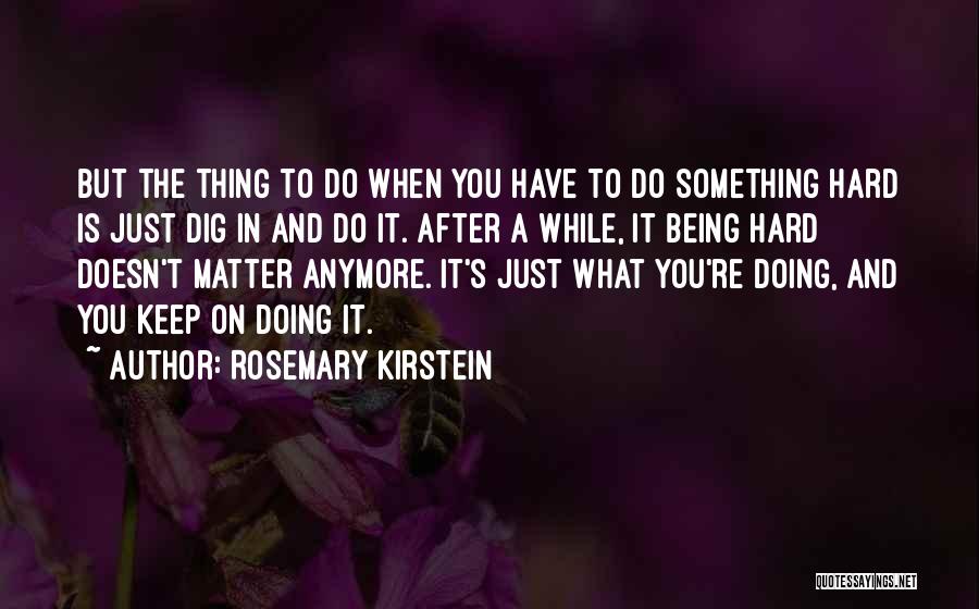 Rosemary Kirstein Quotes: But The Thing To Do When You Have To Do Something Hard Is Just Dig In And Do It. After