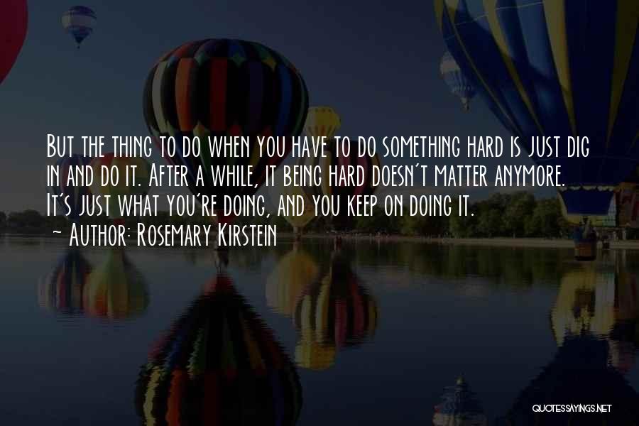 Rosemary Kirstein Quotes: But The Thing To Do When You Have To Do Something Hard Is Just Dig In And Do It. After
