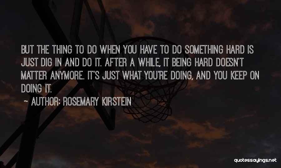 Rosemary Kirstein Quotes: But The Thing To Do When You Have To Do Something Hard Is Just Dig In And Do It. After