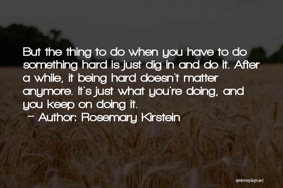 Rosemary Kirstein Quotes: But The Thing To Do When You Have To Do Something Hard Is Just Dig In And Do It. After