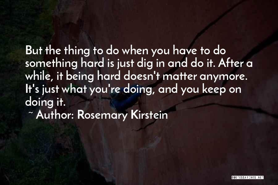 Rosemary Kirstein Quotes: But The Thing To Do When You Have To Do Something Hard Is Just Dig In And Do It. After