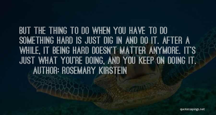 Rosemary Kirstein Quotes: But The Thing To Do When You Have To Do Something Hard Is Just Dig In And Do It. After