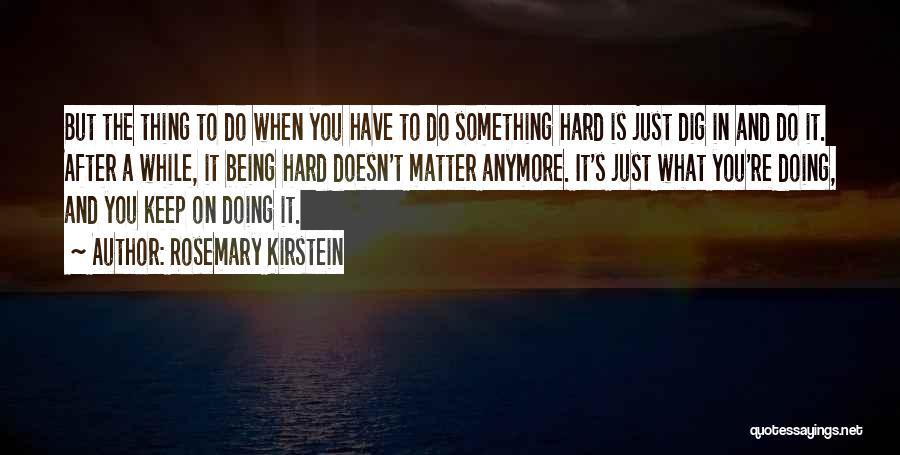 Rosemary Kirstein Quotes: But The Thing To Do When You Have To Do Something Hard Is Just Dig In And Do It. After