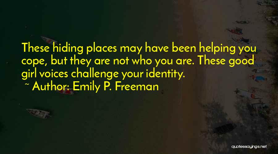 Emily P. Freeman Quotes: These Hiding Places May Have Been Helping You Cope, But They Are Not Who You Are. These Good Girl Voices