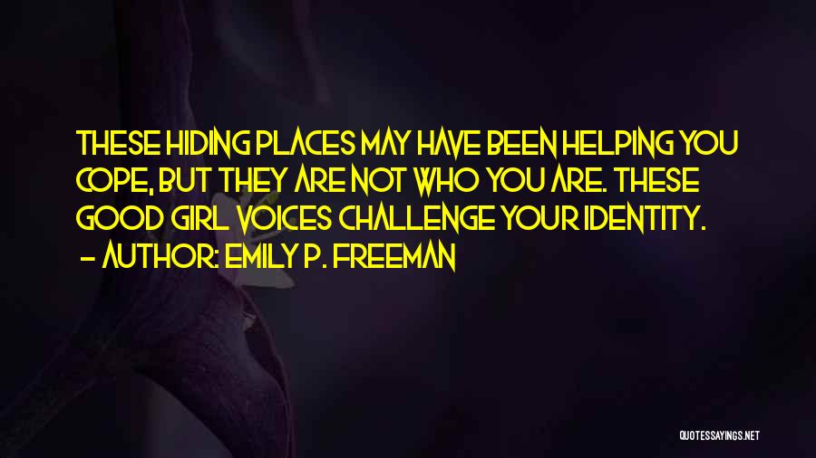 Emily P. Freeman Quotes: These Hiding Places May Have Been Helping You Cope, But They Are Not Who You Are. These Good Girl Voices