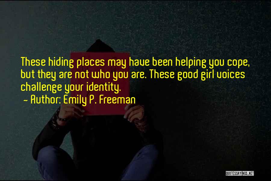 Emily P. Freeman Quotes: These Hiding Places May Have Been Helping You Cope, But They Are Not Who You Are. These Good Girl Voices