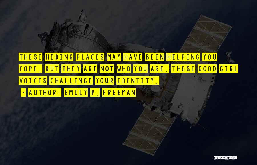Emily P. Freeman Quotes: These Hiding Places May Have Been Helping You Cope, But They Are Not Who You Are. These Good Girl Voices