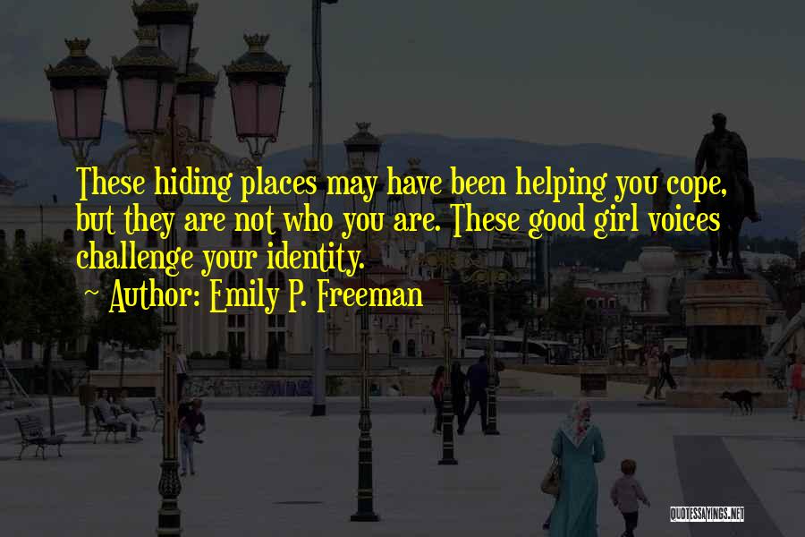 Emily P. Freeman Quotes: These Hiding Places May Have Been Helping You Cope, But They Are Not Who You Are. These Good Girl Voices