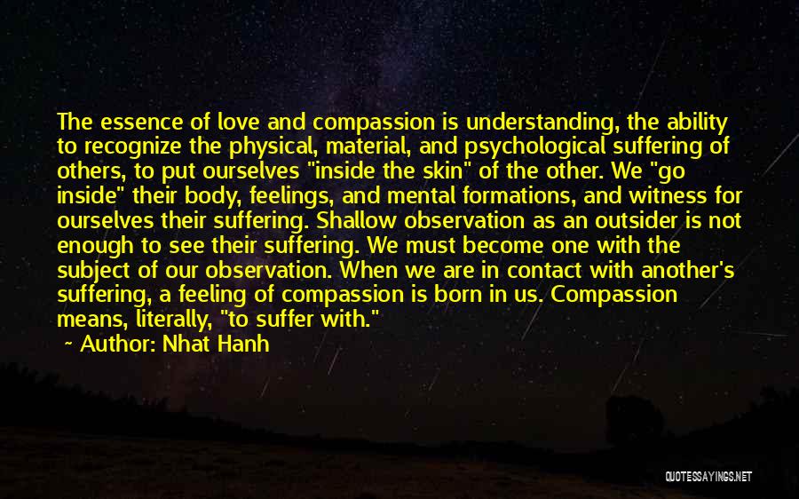 Nhat Hanh Quotes: The Essence Of Love And Compassion Is Understanding, The Ability To Recognize The Physical, Material, And Psychological Suffering Of Others,