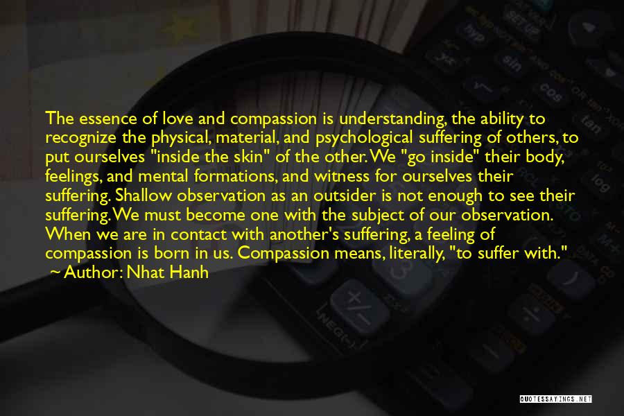 Nhat Hanh Quotes: The Essence Of Love And Compassion Is Understanding, The Ability To Recognize The Physical, Material, And Psychological Suffering Of Others,