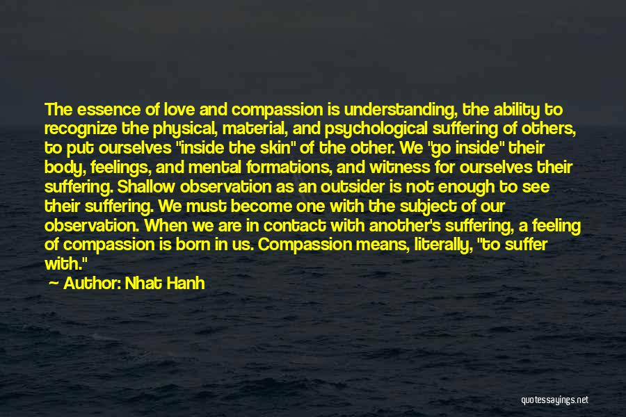 Nhat Hanh Quotes: The Essence Of Love And Compassion Is Understanding, The Ability To Recognize The Physical, Material, And Psychological Suffering Of Others,