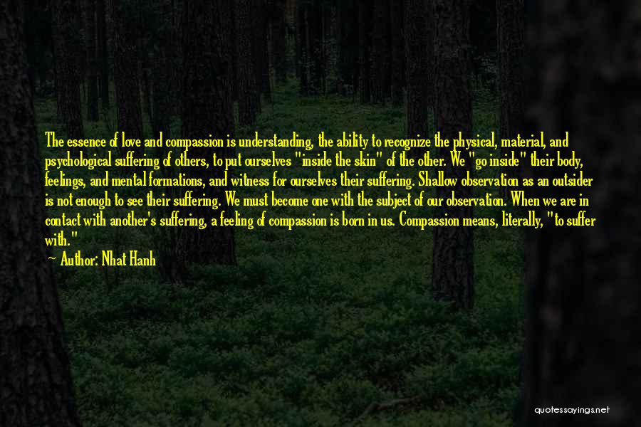 Nhat Hanh Quotes: The Essence Of Love And Compassion Is Understanding, The Ability To Recognize The Physical, Material, And Psychological Suffering Of Others,