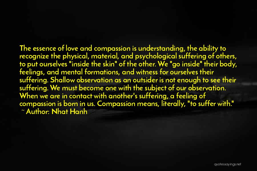 Nhat Hanh Quotes: The Essence Of Love And Compassion Is Understanding, The Ability To Recognize The Physical, Material, And Psychological Suffering Of Others,