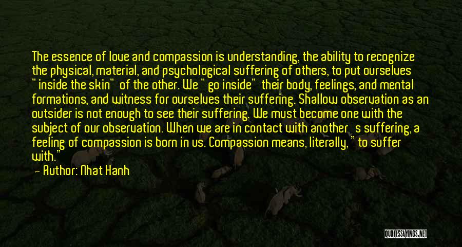 Nhat Hanh Quotes: The Essence Of Love And Compassion Is Understanding, The Ability To Recognize The Physical, Material, And Psychological Suffering Of Others,