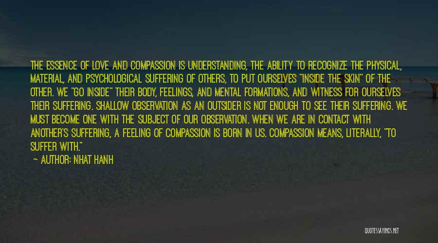 Nhat Hanh Quotes: The Essence Of Love And Compassion Is Understanding, The Ability To Recognize The Physical, Material, And Psychological Suffering Of Others,