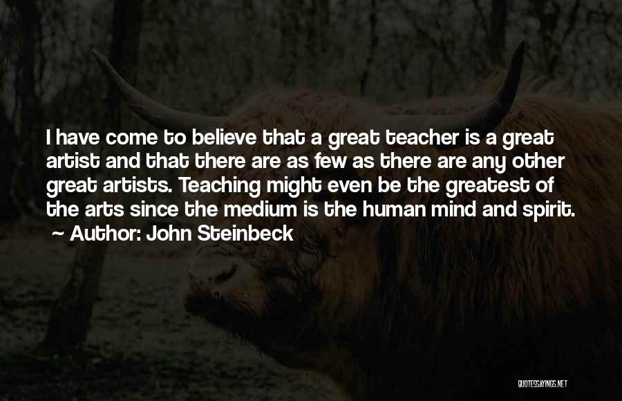 John Steinbeck Quotes: I Have Come To Believe That A Great Teacher Is A Great Artist And That There Are As Few As