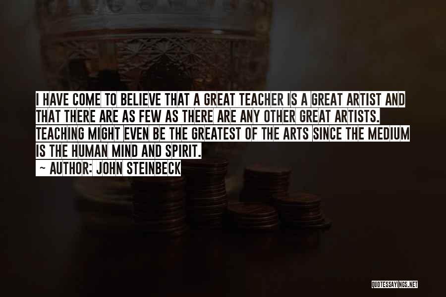 John Steinbeck Quotes: I Have Come To Believe That A Great Teacher Is A Great Artist And That There Are As Few As