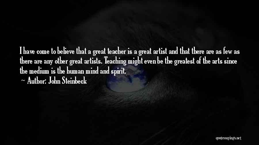 John Steinbeck Quotes: I Have Come To Believe That A Great Teacher Is A Great Artist And That There Are As Few As