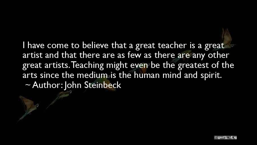 John Steinbeck Quotes: I Have Come To Believe That A Great Teacher Is A Great Artist And That There Are As Few As