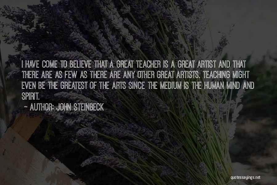 John Steinbeck Quotes: I Have Come To Believe That A Great Teacher Is A Great Artist And That There Are As Few As