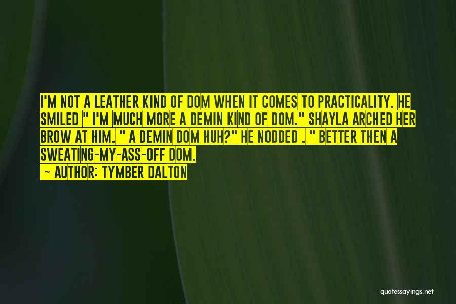 Tymber Dalton Quotes: I'm Not A Leather Kind Of Dom When It Comes To Practicality. He Smiled I'm Much More A Demin Kind