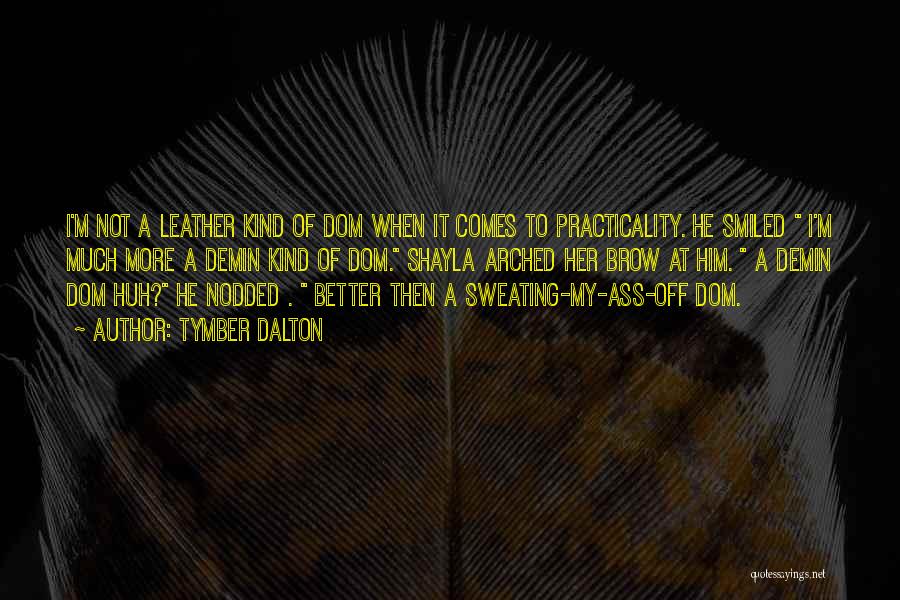 Tymber Dalton Quotes: I'm Not A Leather Kind Of Dom When It Comes To Practicality. He Smiled I'm Much More A Demin Kind