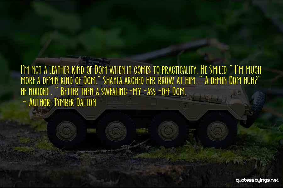 Tymber Dalton Quotes: I'm Not A Leather Kind Of Dom When It Comes To Practicality. He Smiled I'm Much More A Demin Kind
