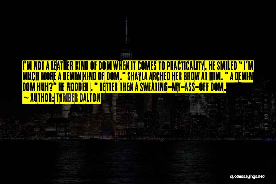 Tymber Dalton Quotes: I'm Not A Leather Kind Of Dom When It Comes To Practicality. He Smiled I'm Much More A Demin Kind
