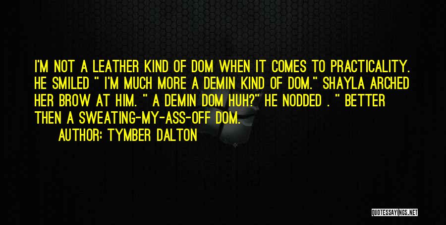 Tymber Dalton Quotes: I'm Not A Leather Kind Of Dom When It Comes To Practicality. He Smiled I'm Much More A Demin Kind