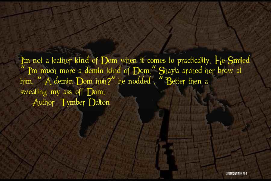 Tymber Dalton Quotes: I'm Not A Leather Kind Of Dom When It Comes To Practicality. He Smiled I'm Much More A Demin Kind