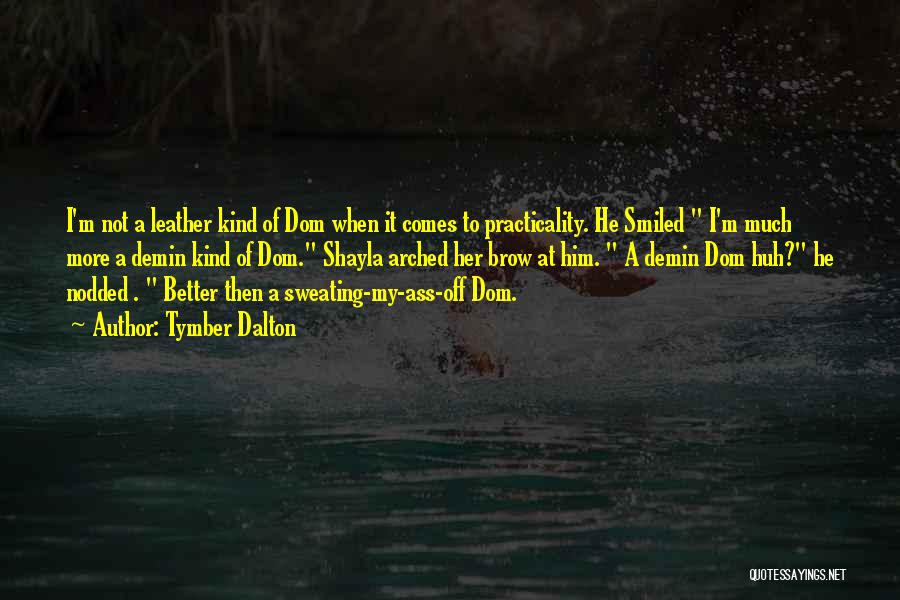 Tymber Dalton Quotes: I'm Not A Leather Kind Of Dom When It Comes To Practicality. He Smiled I'm Much More A Demin Kind