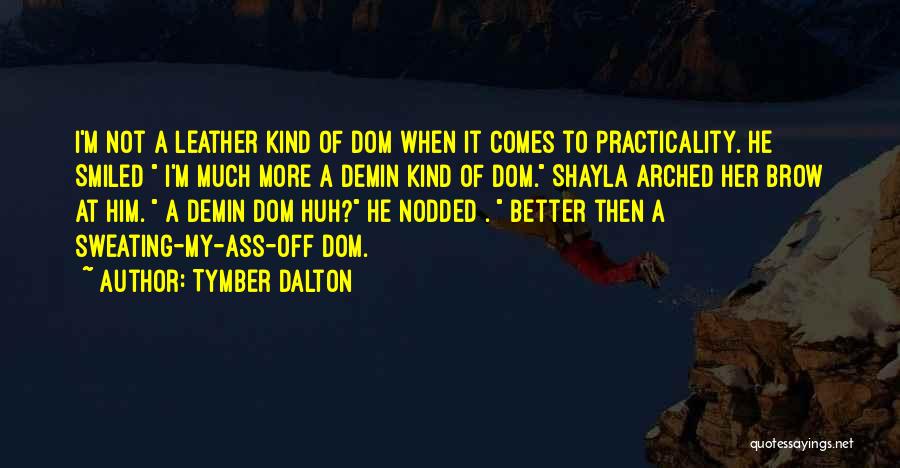 Tymber Dalton Quotes: I'm Not A Leather Kind Of Dom When It Comes To Practicality. He Smiled I'm Much More A Demin Kind