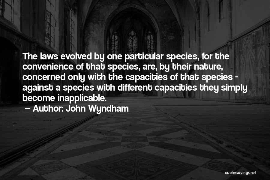 John Wyndham Quotes: The Laws Evolved By One Particular Species, For The Convenience Of That Species, Are, By Their Nature, Concerned Only With