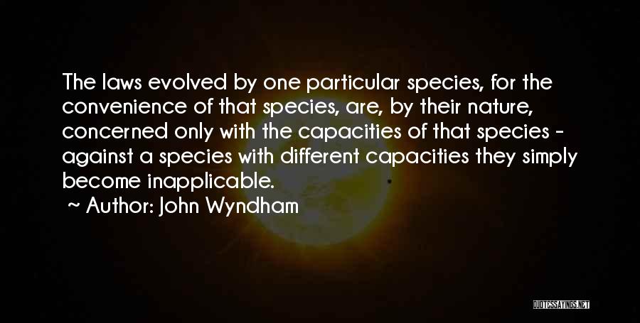 John Wyndham Quotes: The Laws Evolved By One Particular Species, For The Convenience Of That Species, Are, By Their Nature, Concerned Only With